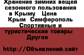 Хранение зимних вещей сезонного пользования в Крыму › Цена ­ 17 - Крым, Симферополь Спортивные и туристические товары » Другое   